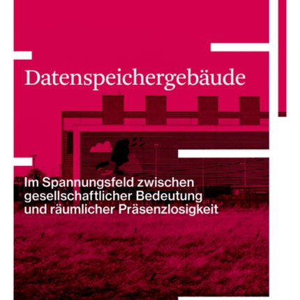 Datenspeichergebäude: Im Spannungsfeld zwischen gesellschaftlicher Bedeutung und räumlicher Präsenzlosigkeit