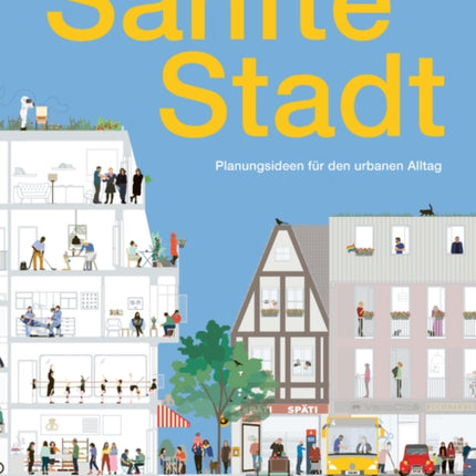 Sanfte Stadt: Planungsideen für den urbanen Alltag