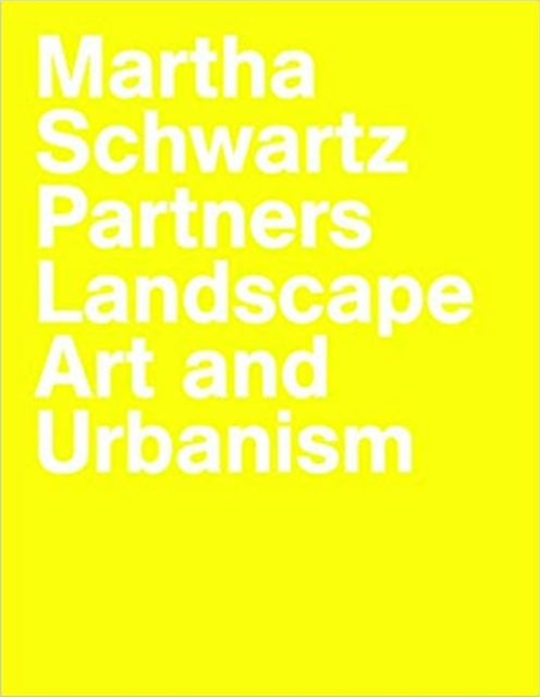 Martha Schwartz Partners: Landscape Art and Urbanism