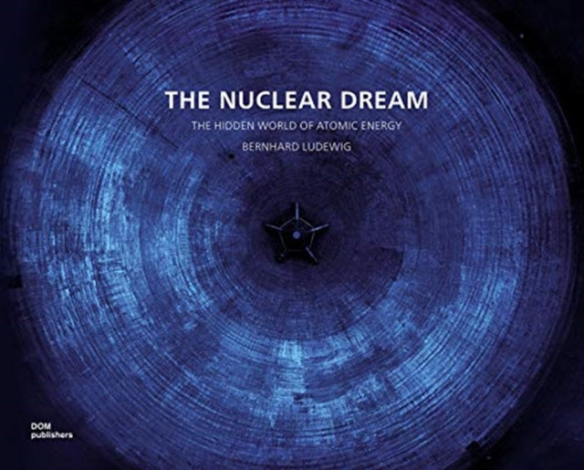 The Nuclear Dream: The Hidden World of Atomic Energy