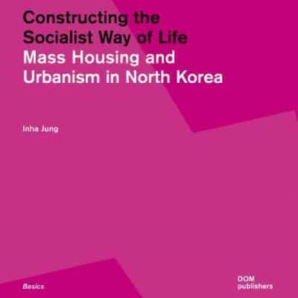 Constructing the Socialist Way of Life: North Korea's Housing and Urban Planning