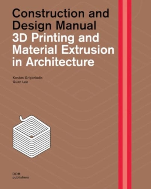 3D Printing and Material Extrusion in Architecture: Construction and Design Manual