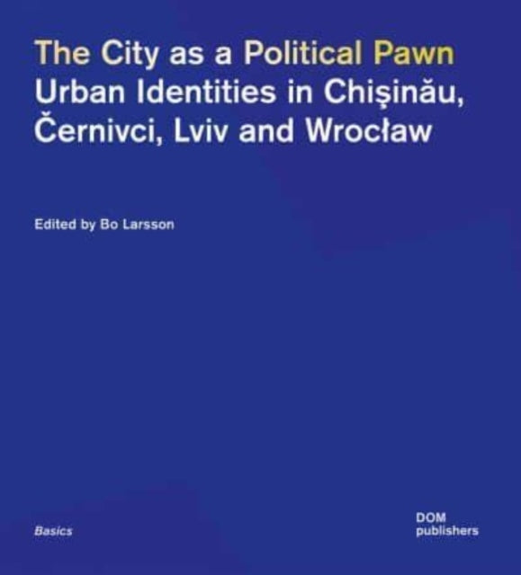 The City as a Political Pawn: Urban Identities in Chişinău, Černivci, Lviv and Wrocław