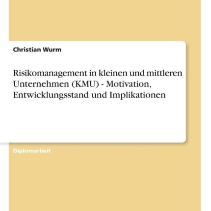 Risikomanagement in kleinen und mittleren Unternehmen (KMU) - Motivation, Entwicklungsstand und Implikationen