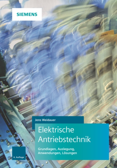 Elektrische Antriebstechnik: Grundlagen, Auslegung, Anwendungen, Lösungen