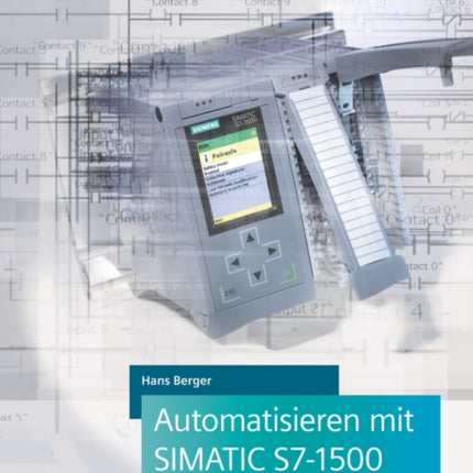 Automatisieren mit SIMATIC S7-1500: Projektieren, Programmieren und Testen mit STEP 7 Professional