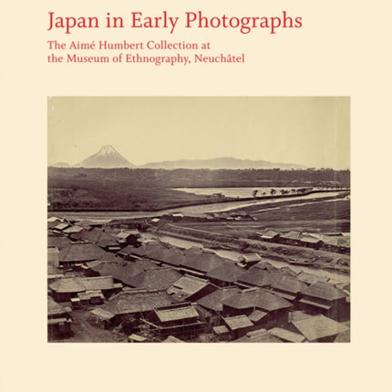 Japan in Early Photographs: The Aime Humbert Collection at the Museum of Ethnography, Neuchatel