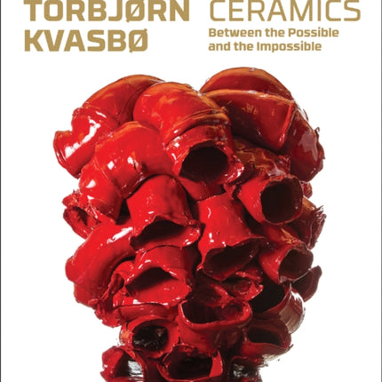 Torbjorn Kvasbo: Ceramics. Between the Possible and the Impossible