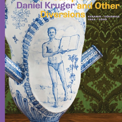 On Camp Ceramics and Other Diversions: Daniel Kruger. Ceramics 1984-2005