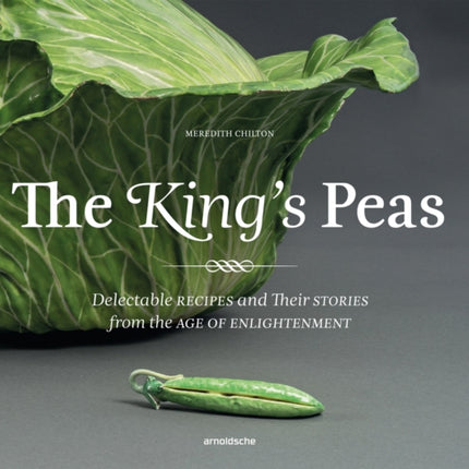 The King's Peas: Delectable Recipes and Their Stories from the Age of Enlightenment