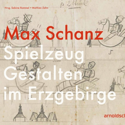 Max Schanz: Spielzeug Gestalten im Erzgebirge