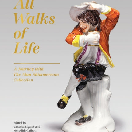 All Walks of Life: A Journey with The Alan Shimmerman Collection: Meissen Porcelain Figures of the Eighteenth Century