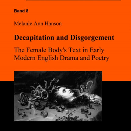 Decapitation and Disgorgement. The Female Body's Text in Early Modern English Drama and Poetry.