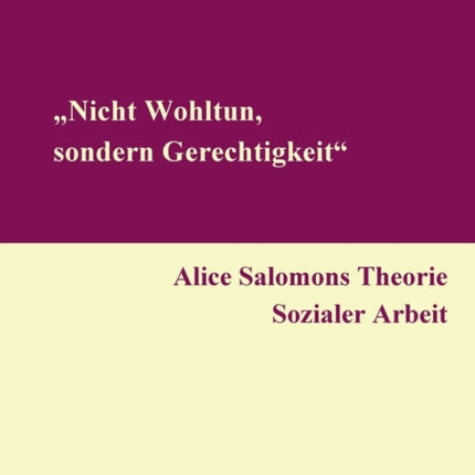 "Nicht Wohltun, sondern Gerechtigkeit". Alice Salomons Theorie Sozialer Arbeit.