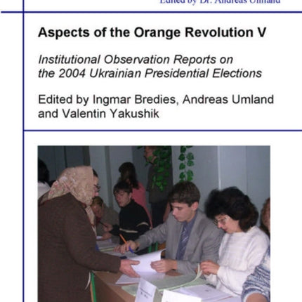 Aspects of the Orange Revolution V – Institutional Observation Reports on the 2004 Ukrainian Presidential Elections