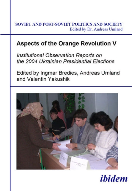 Aspects of the Orange Revolution V – Institutional Observation Reports on the 2004 Ukrainian Presidential Elections