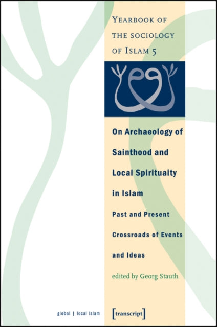 On Archaeology of Sainthood and Local Spirituality in Islam: Past and Present Crossroads of Events and Ideas (Yearbook of the Sociology of Islam 5)