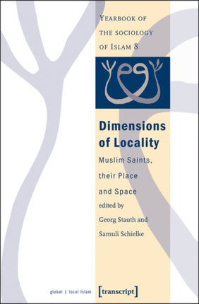 Dimensions of Locality: Muslim Saints, their Place and Space (Yearbook of the Sociology of Islam No. 8)