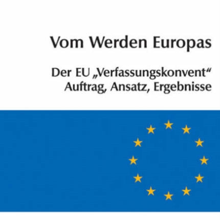 Vom Werden Europas: Der Europäische Verfassungsvertrag: Konventsarbeit, politische Konsensbildung, materielles Ergebnis