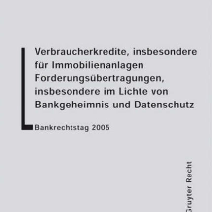 Verbraucherkredite, insbesondere für Immobilienanlagen. Forderungsübertragungen, insbesondere im Lichte von Bankgeheimnis und Datenschutz: Bankrechtstag 2005