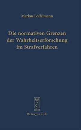 Die normativen Grenzen der Wahrheitserforschung im Strafverfahren: Ideen zu einer Kritik der Funktionsfähigkeit der Strafrechtspflege