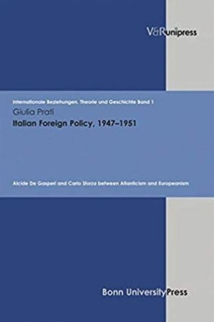 Italian Foreign Policy, 19471951: Alcide De Gasperi and Carlo Sforza between Atlanticism and Europeanism