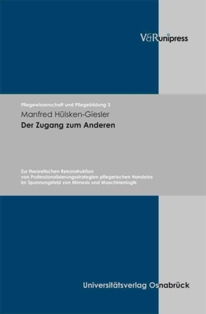 Pflegewissenschaft und Pflegebildung.: Zur theoretischen Rekonstruktion von Professionalisierungsstrategien pflegerischen Handelns im Spannungsfeld von Mimesis und Maschinenlogik