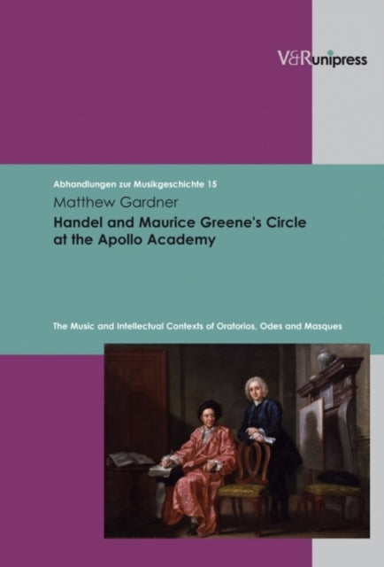 Handel and Maurice Greenes Circle at the Apollo Academy: The Music and Intellectual Contexts of Oratorios, Odes and Masques