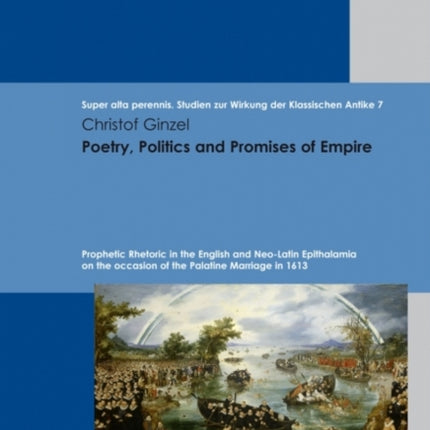 Poetry, Politics and Promises of Empire: Prophetic Rhetoric in the English and Neo-Latin Epithalamia on the occasion of the Palatine Marriage in 1613