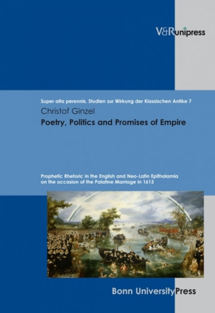 Poetry, Politics and Promises of Empire: Prophetic Rhetoric in the English and Neo-Latin Epithalamia on the occasion of the Palatine Marriage in 1613