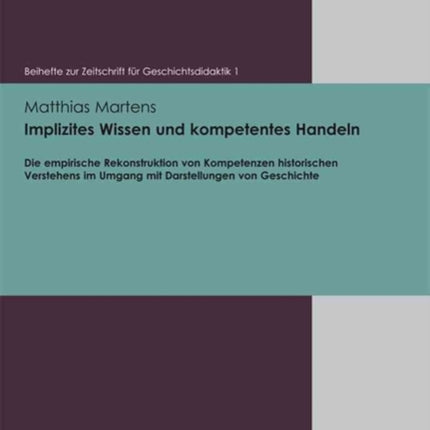 Beihefte zur Zeitschrift fÃ"r Geschichtsdidaktik.: Die empirische Rekonstruktion von Kompetenzen historischen Verstehens im Umgang mit Darstellungen von Geschichte