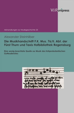 Die Musikhandschrift F. K. Mus. 76/II. Abt. der Fürst Thurn und Taxis Hofbibliothek Regensburg: Eine wenig beachtete Quelle zur Musik des frühprotestantischen Gottesdienstes