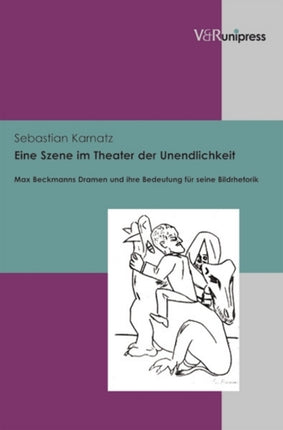 Eine Szene im Theater der Unendlichkeit: Max Beckmanns Dramen und ihre Bedeutung fÃ