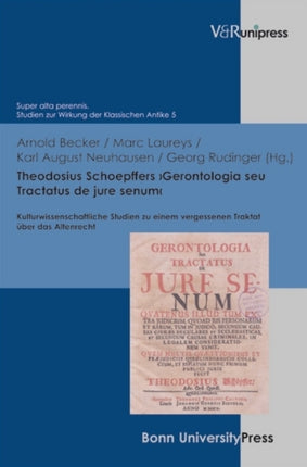 Theodosius Schoepffers 'Gerontologia seu Tractatus de jure senum': Kulturwissenschaftliche Studien zu einem vergessenen Traktat über das Altenrecht