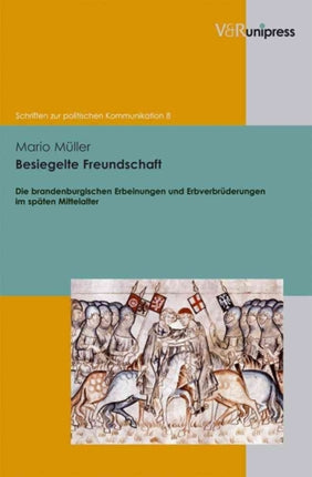 Schriften zur politischen Kommunikation.: Die brandenburgischen Erbeinungen und ErbverbrÃ"derungen im spÃ¤ten Mittelalter