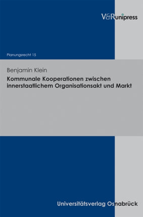 Kommunale Kooperationen zwischen innerstaatlichem Organisationsakt und Markt: Ein Beitrag zur Bestimmung der Reichweite des europäischen Vergaberechts dargelegt am Beispiel der Vergabekoordinierungsrichtlinie, des Vergabeprimärrechts und de