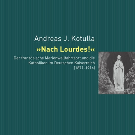 Nach Lourdes!: Der Franzoesische Marienwallfahrtsort Und Die Katholiken Im Deutschen Kaiserreich (1871-1914)