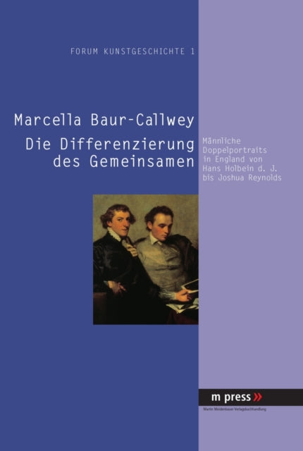 Die Differenzierung Des Gemeinsamen: Maennliche Doppelportraits in England Von Hans Holbein D. J. Bis Joshua Reynolds