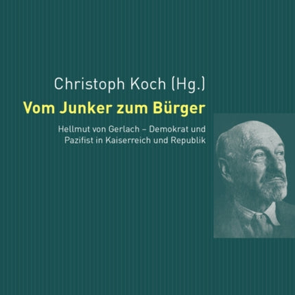 Vom Junker Zum Buerger: Hellmut Von Gerlach - Demokrat Und Pazifist in Kaiserreich Und Republik