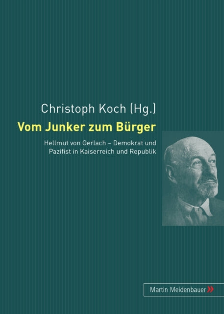 Vom Junker Zum Buerger: Hellmut Von Gerlach - Demokrat Und Pazifist in Kaiserreich Und Republik