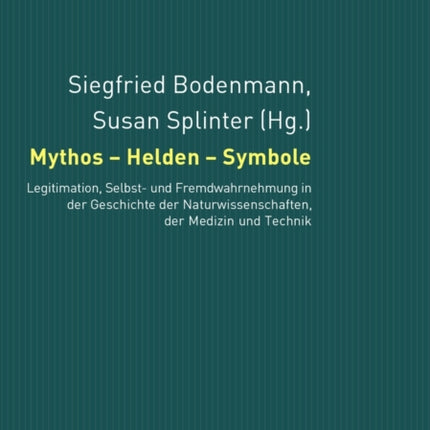 Mythos - Helden - Symbole: Legitimation, Selbst- Und Fremdwahrnehmung in Der Geschichte Der Naturwissenschaften, Der Medizin Und Der Technik