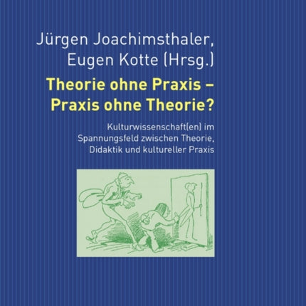 Theorie Ohne Praxis - Praxis Ohne Theorie?: Kulturwissenschaft(en) Im Spannungsfeld Zwischen Theorie, Didaktik Und Kultureller Praxis