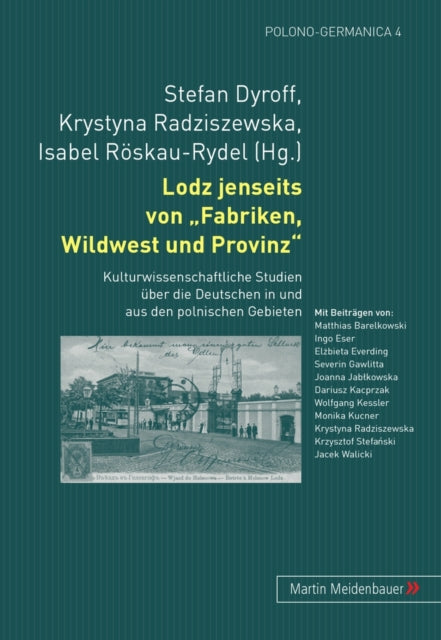 Lodz Jenseits Von Fabriken, Wildwest Und Provinz: Kulturwissenschaftliche Studien Ueber Die Deutschen in Und Aus Den Polnischen Gebieten