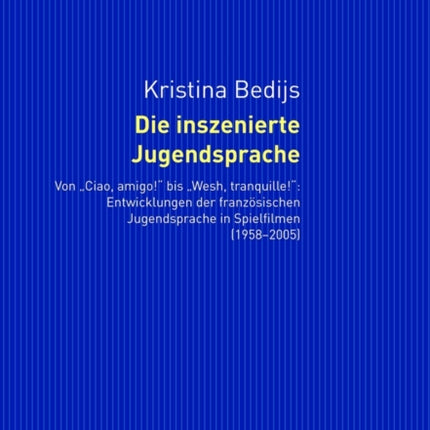 Die Inszenierte Jugendsprache: Von «Ciao, Amigo!» Bis «Wesh, Tranquille!» Entwicklungen Der Franzoesischen Jugendsprache in Spielfilmen (1958-2005)