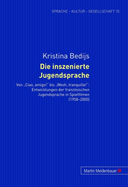 Die Inszenierte Jugendsprache: Von «Ciao, Amigo!» Bis «Wesh, Tranquille!» Entwicklungen Der Franzoesischen Jugendsprache in Spielfilmen (1958-2005)