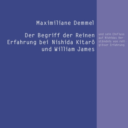 Der Begriff Der Reinen Erfahrung Bei Nishida Kitarà Und William James: Und Sein Einfluss Auf Nishidas Verstaendnis Von Religioeser Erfahrung