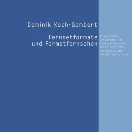 Fernsehformate Und Formatfernsehen: Tv-Angebotsentwicklung in Deutschland Zwischen Programmgeschichte Und Marketingstrategie