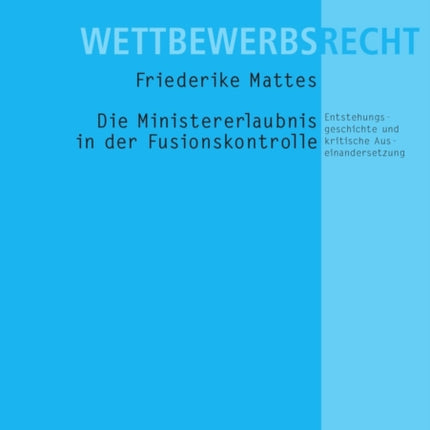 Die Ministererlaubnis in Der Fusionskontrolle: Entstehungsgeschichte Und Kritische Auseinandersetzung