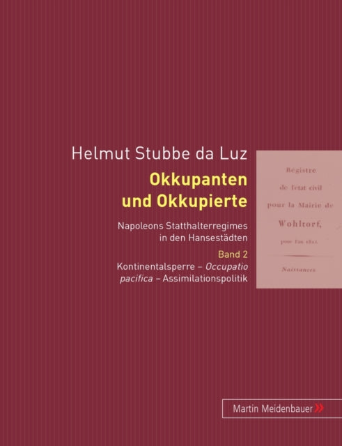 Okkupanten Und Okkupierte: Napoleons Statthalteregimes in Den Hansestaedten. Band 2: Occupatio Pacifica