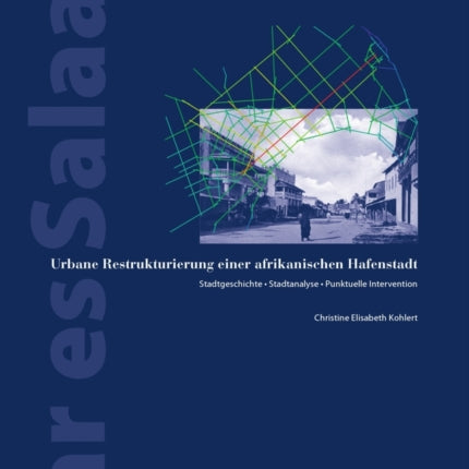 Dar Es Salaam: Urbane Restrukturierung Einer Afrikanischen Hafenstadt. Stadtgeschichte - Stadtanalyse - Punktuelle Intervention